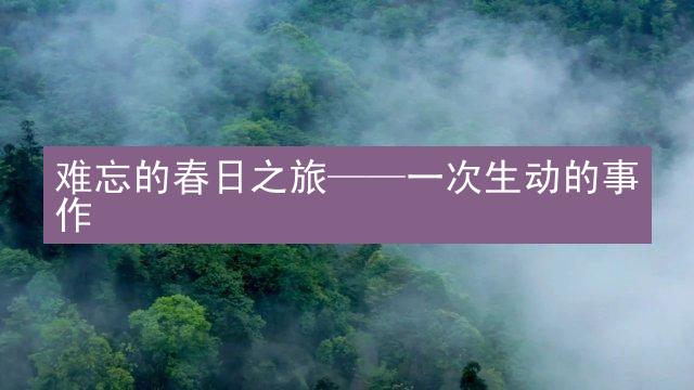 难忘的春日之旅——一次生动的事作