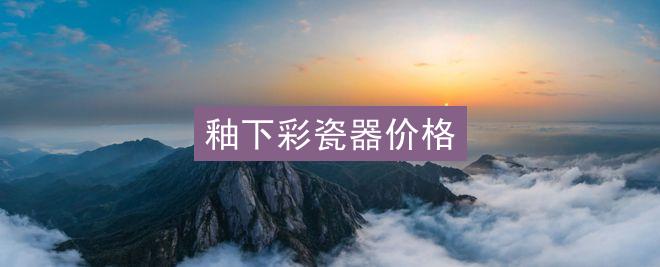 釉下彩瓷器价格