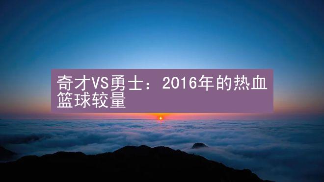 奇才VS勇士：2016年的热血篮球较量