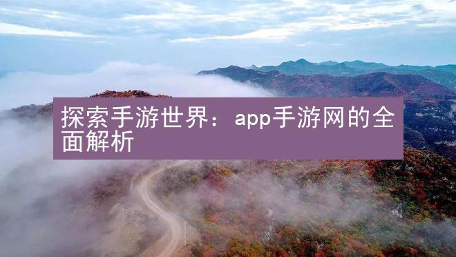 探索手游世界：app手游网的全面解析