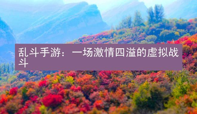 乱斗手游：一场激情四溢的虚拟战斗