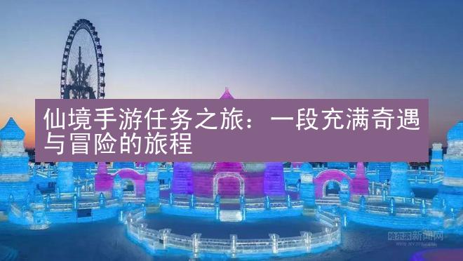 仙境手游任务之旅：一段充满奇遇与冒险的旅程