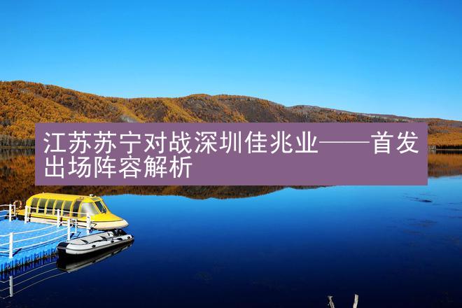 江苏苏宁对战深圳佳兆业——首发出场阵容解析