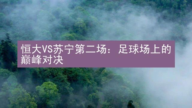 恒大VS苏宁第二场：足球场上的巅峰对决