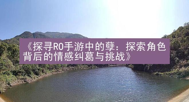 《探寻RO手游中的孽：探索角色背后的情感纠葛与挑战》