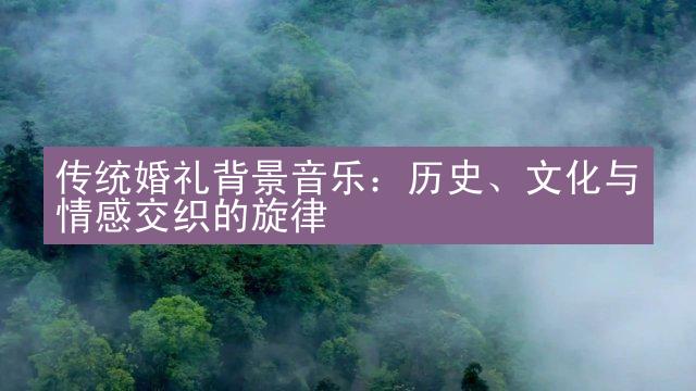 传统婚礼背景音乐：历史、文化与情感交织的旋律