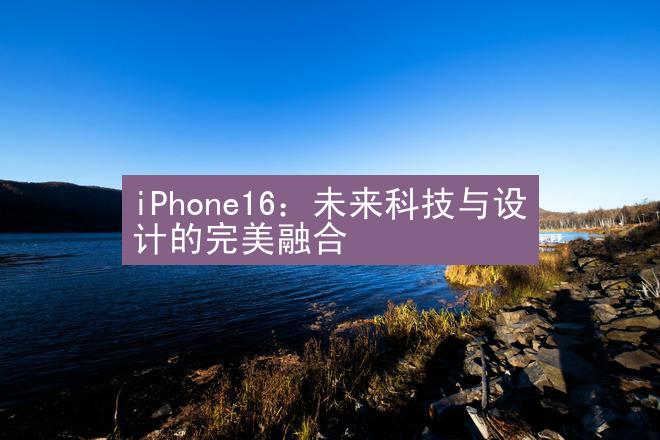 iPhone16：未来科技与设计的完美融合