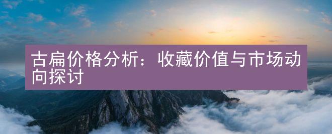 古扁价格分析：收藏价值与市场动向探讨