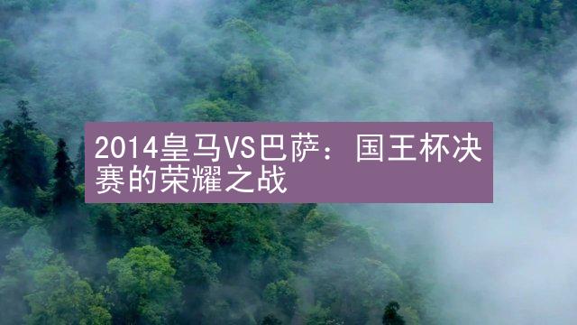 2014皇马VS巴萨：国王杯决赛的荣耀之战