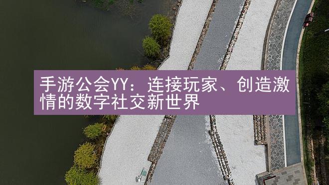 手游公会YY：连接玩家、创造激情的数字社交新世界