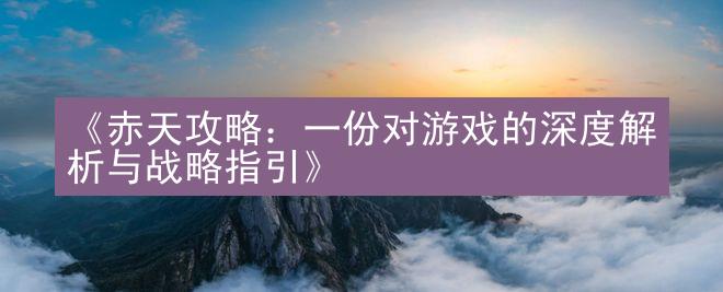 《赤天攻略：一份对游戏的深度解析与战略指引》