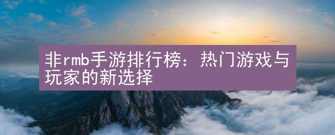 非rmb手游排行榜：热门游戏与玩家的新选择