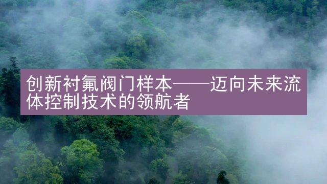 创新衬氟阀门样本——迈向未来流体控制技术的领航者