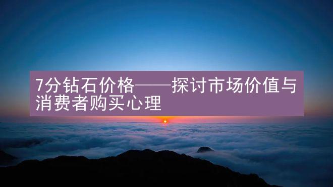 7分钻石价格——探讨市场价值与消费者购买心理