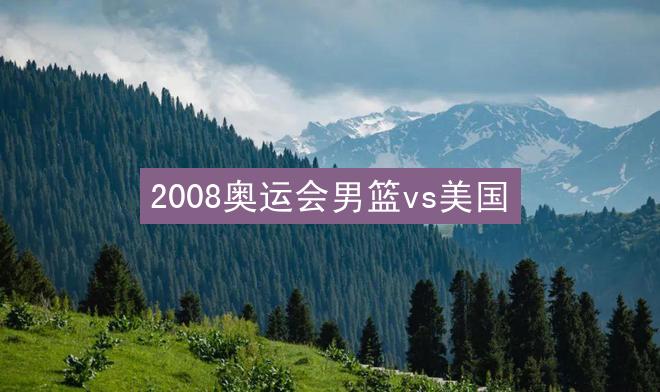 2008奥运会男篮vs美国