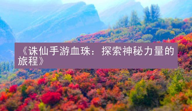 《诛仙手游血珠：探索神秘力量的旅程》