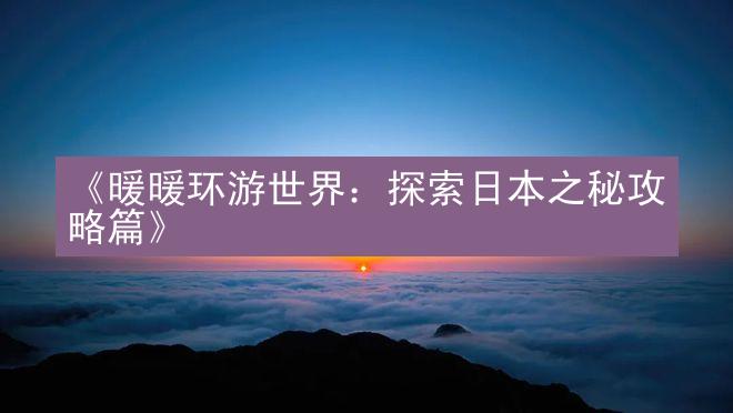 《暖暖环游世界：探索日本之秘攻略篇》