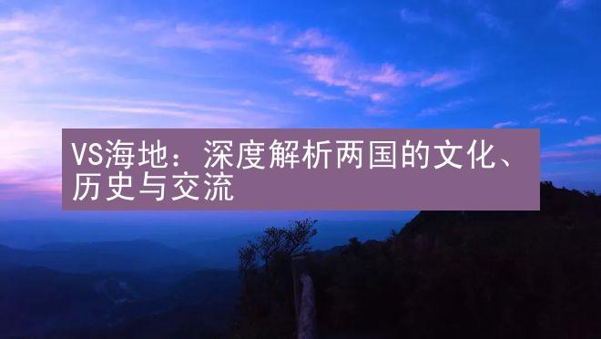 VS海地：深度解析两国的文化、历史与交流