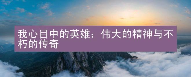 我心目中的英雄：伟大的精神与不朽的传奇