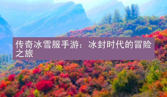 传奇冰雪服手游：冰封时代的冒险之旅