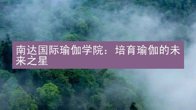 南达国际瑜伽学院：培育瑜伽的未来之星