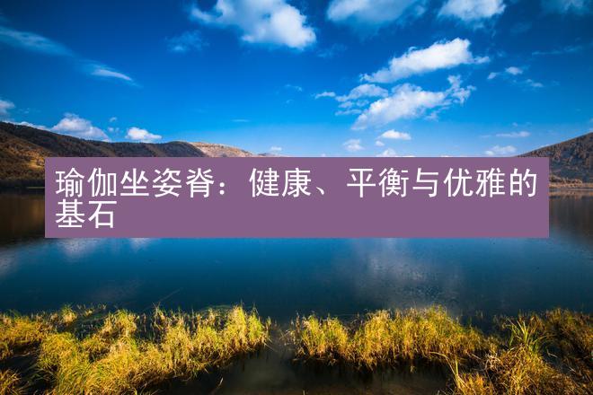 瑜伽坐姿脊：健康、平衡与优雅的基石