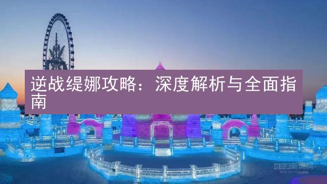 逆战缇娜攻略：深度解析与全面指南